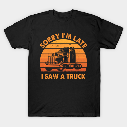 Discover sorry i'm late i saw a truck - Trucker Gifts - T-Shirt