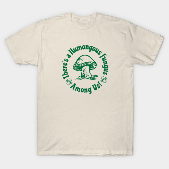 Discover There Is a Humongous Fungus Among Us - Humongous Fungus Among Us - T-Shirt