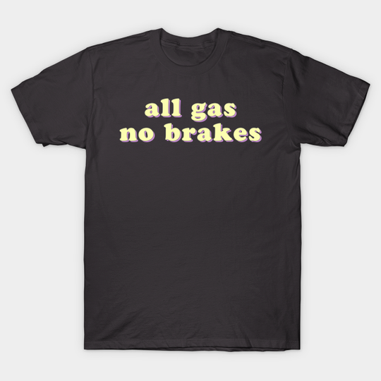 Discover All Gas No Brakes - All Gas No Brakes - T-Shirt