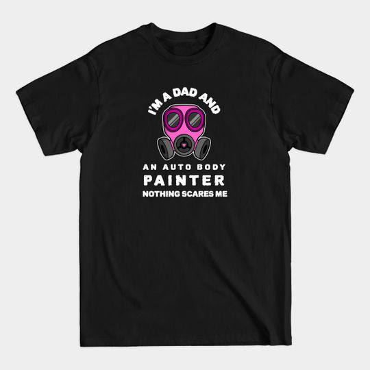 Discover I`m A Dad And An Auto Body Painter Nothing Scares Me - Auto Body Painter - T-Shirt
