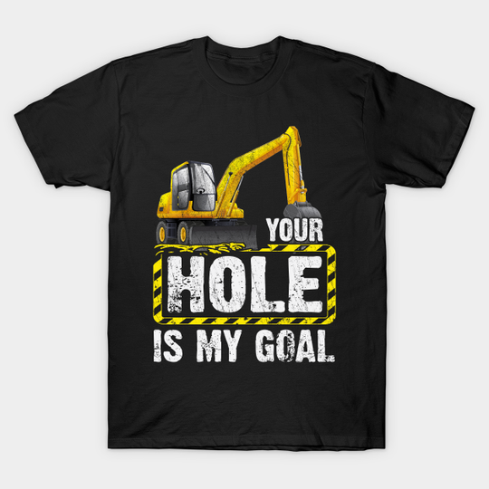 Discover Your Hole Is My Goal Construction Equipment Excavating - Excavator - T-Shirt