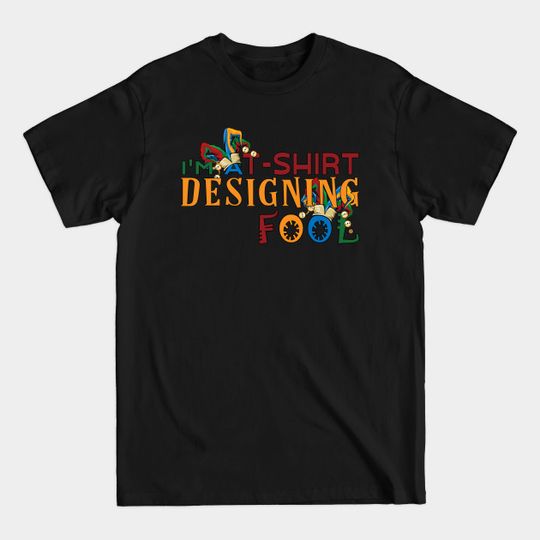 Discover I'm a T-Shirt Designing Fool- for Designers - Designers - T-Shirt