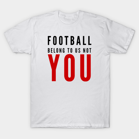 Discover FOOTBALL BELONG TO US NOT YOU - Football Belong To Us Not You - T-Shirt