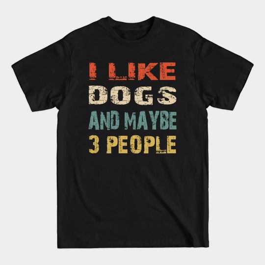 Discover I Like Dogs And Maybe 3 People - I Like Dogs And Maybe 3 People - T-Shirt