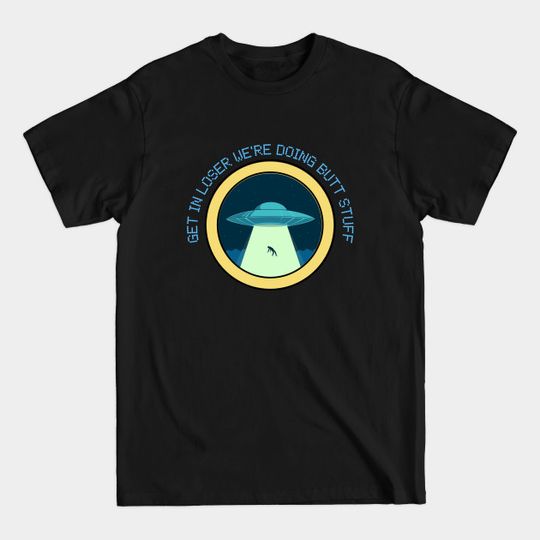 Discover Get in loser were doing butt stuff- Led font - Get In Loser Were Doing Butt Stuff - T-Shirt