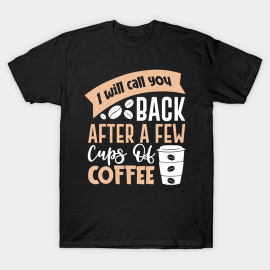 Discover I Will Call you Back After a Few Cups of Coffee - Cup Of Coffee - T-Shirt