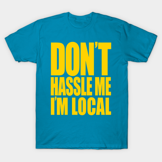 Discover Don't Hassle Me I'm Local - Dont Hassle Me Im Local - T-Shirt