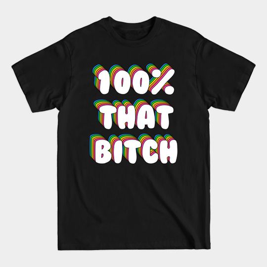 Discover 100% That Bitch - 100 That Bitch - T-Shirt
