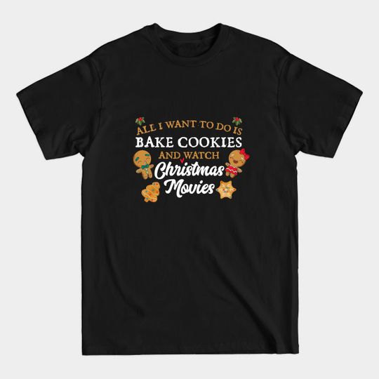 Discover All I want to do is bake cookies and watch Christmas Movies - Bake Cookies - T-Shirt