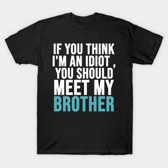 Discover If you think I'm an idiot you should meet my brother - If You Think Im An Idiot - T-Shirt