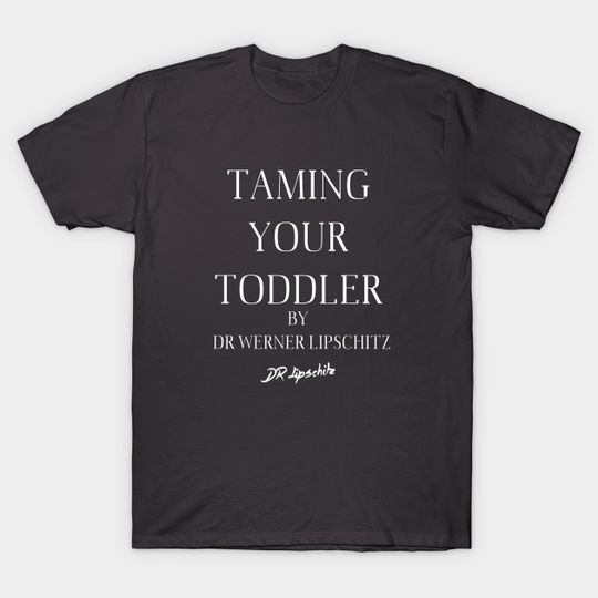 Discover Taming Your Toddler by Dr. Lipschitz - Dr Lipschitz - T-Shirt