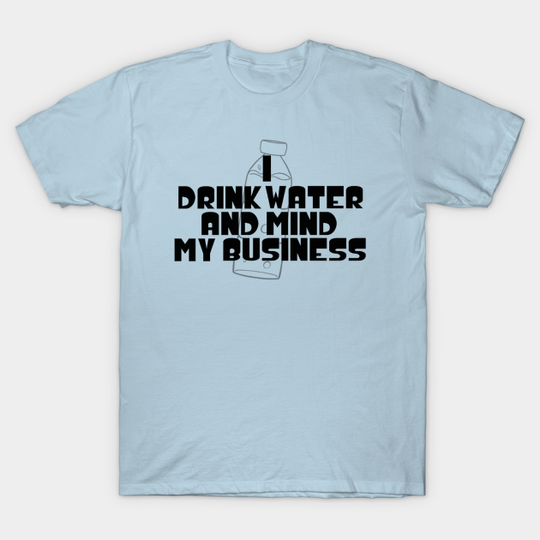 Discover I Drink Water And Mind My Business - Water - T-Shirt