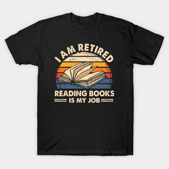 Discover I Am Retired Reading Books Is My Job - Reading Book Lover - T-Shirt