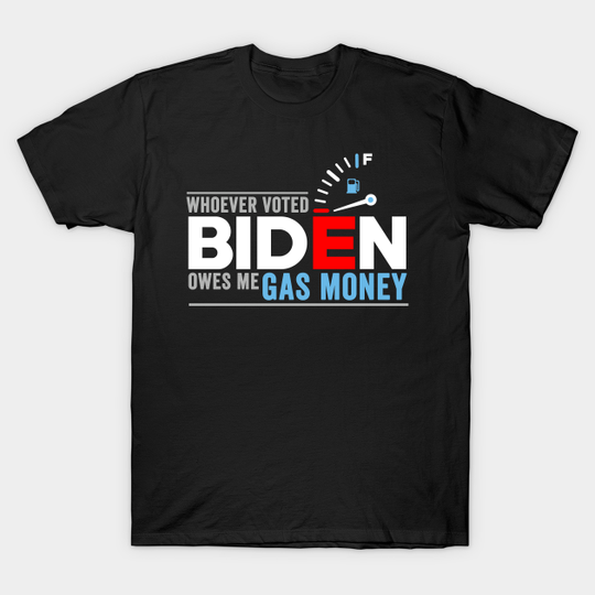 Discover Whoever Voted Biden Owes Me Gas Money - Biden Owes Me Gas Money - T-Shirt