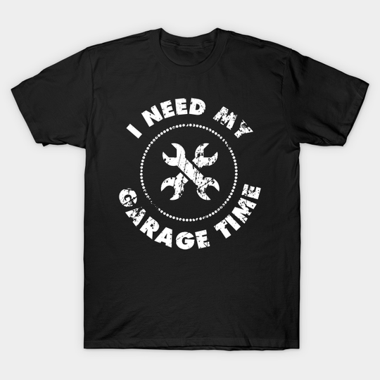 Discover I Need My Garage Time - I Need My Garage Time - T-Shirt