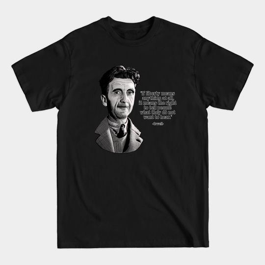 Discover George Orwell, Liberty Means the Right to Tell People What They Do Not Want to Hear- Orwellian Quote - Orwellian - T-Shirt