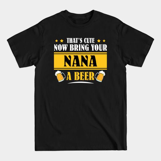 Discover Mens Funny That's Cute Now Bring Your Grandpa A Beer _NANA - Mens Funny Thats Cute - T-Shirt