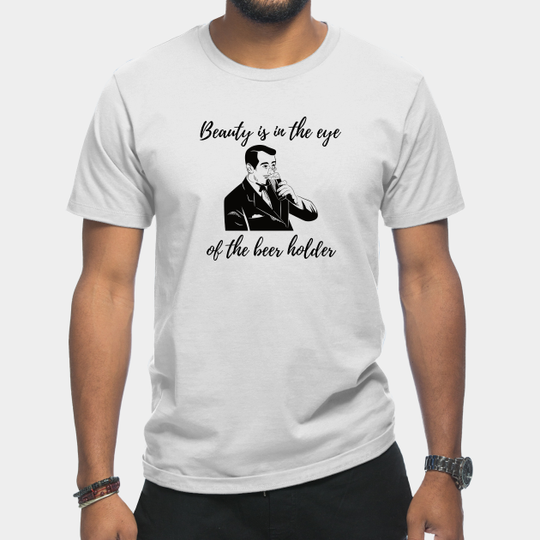 Discover Beauty Is In The Eye Of The Beer Holder - Beauty Is In The Eye Of The Beer Holder - T-Shirt