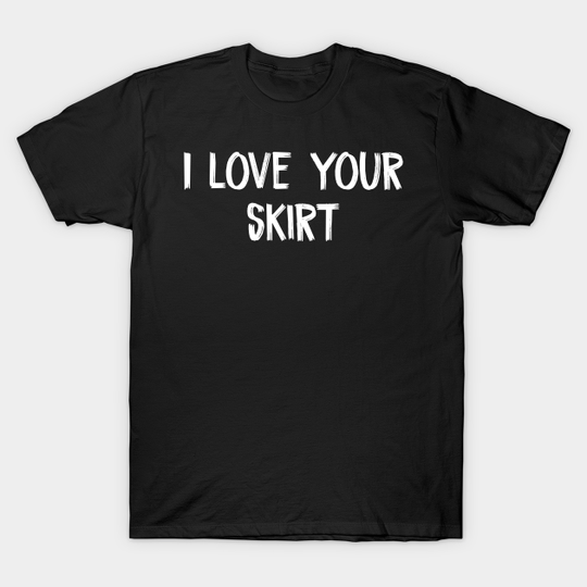 Discover I love your skirt - I Love Your Skirt - T-Shirt