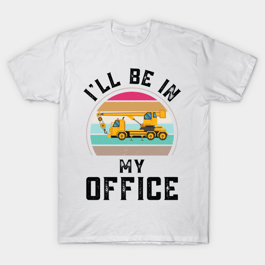 Discover Funny I Will Be In My Office, Vintage Mobile Crane Operator - Vintage Mobile Crane Operator - T-Shirt