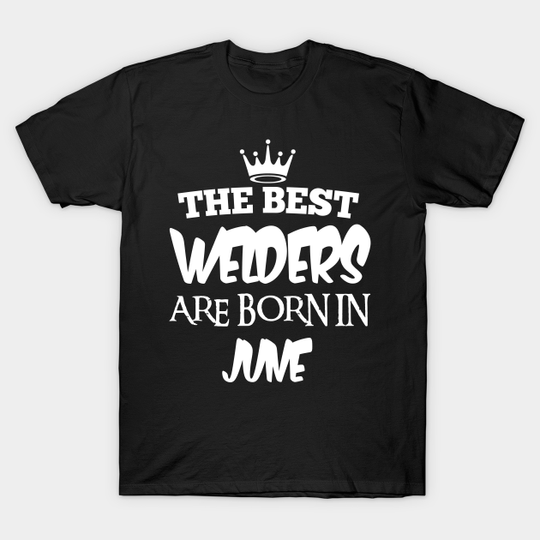 Discover The best welders are born in june - The Best Welders Are Born In June - T-Shirt