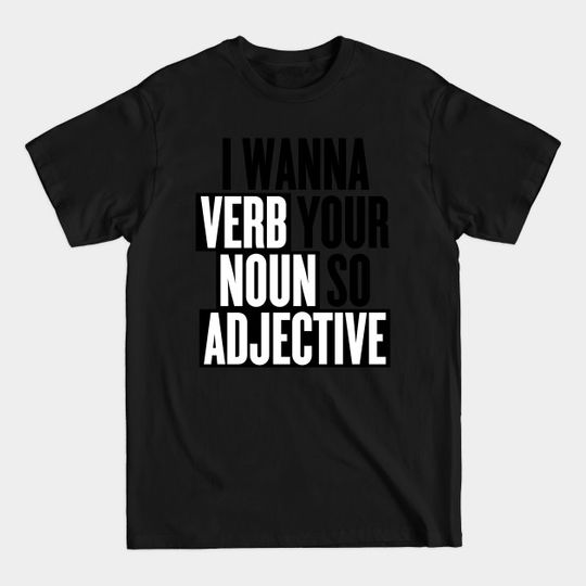 Discover I wanna verb your noun so adjective - Funny Slogan - T-Shirt