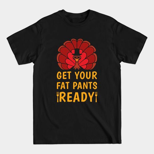 Discover Get your fat Pants Ready Thanksgiving Fun Food Turkey Dinner - Thanksgiving Turkey - T-Shirt