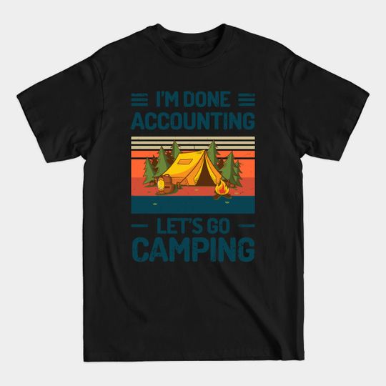 Discover Im Done ACCOUNTING Lets Go Camping - Camping Lover Gift Ideas - T-Shirt