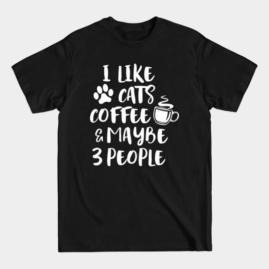 Discover I LIKE CATS COFFEE MAYBE 3 PEOPLE Funny - I Like Cats Coffee Maybe 3 People - T-Shirt