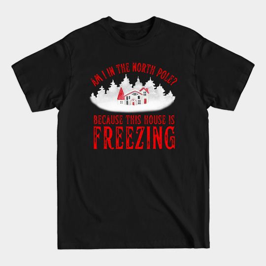 Discover Am I In the North Pole This House is Freezing - North Pole - T-Shirt