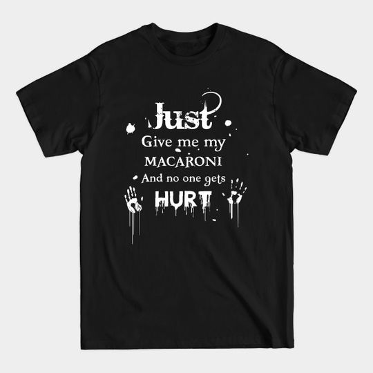 Discover Just Give Me My Macaroni And No One Gets Hurt - Just Give Me - T-Shirt