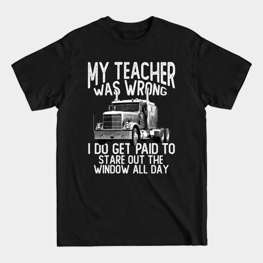 Discover Truck Driver Saying My Teacher Was Wrong Trucker Gift Funny Trucker Men - Truck Driver - T-Shirt