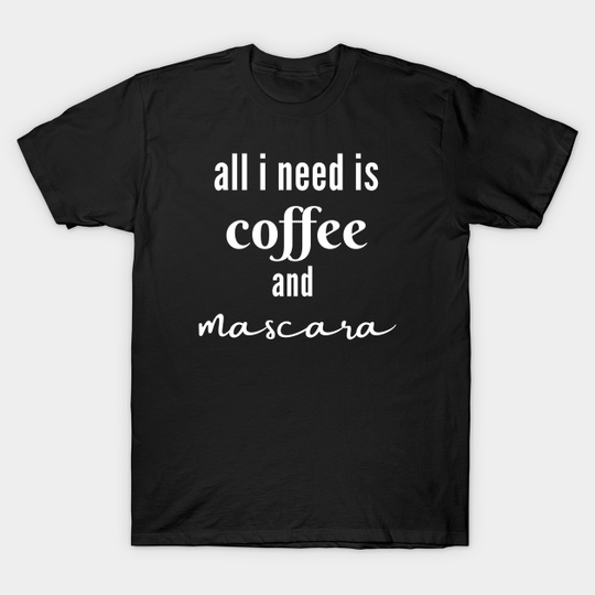Discover All I Need Is Coffee and Mascara - All I Need Is Coffee And Mascara - T-Shirt