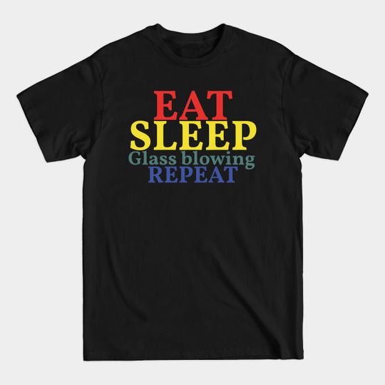 Discover Eat Sleep Glass blowing Repeat - Glass Blowing - T-Shirt