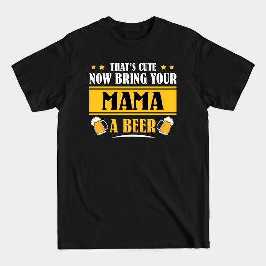 Discover Mens Funny That's Cute Now Bring Your Grandpa A Beer _MAMA - Mens Funny Thats Cute - T-Shirt