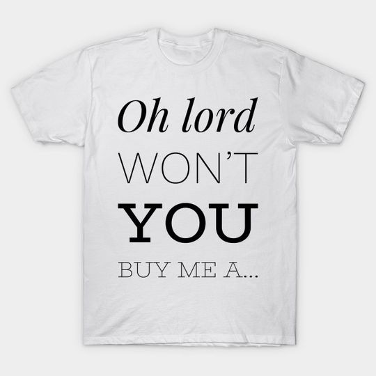 Discover Oh lord won’t you buy me a... - Oh Lord Wont You Buy Me A - T-Shirt
