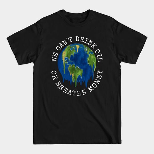 Discover We Can't Drink Oil Or Breathe Money Save The Planet Environement - Save The Planet - T-Shirt