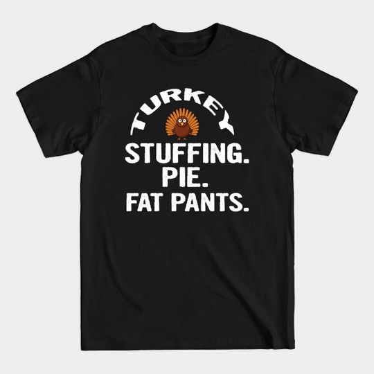 Discover Thanksgiving Shirt Turkey Stuffing Pie Fat Pants - Thanksgiving - T-Shirt
