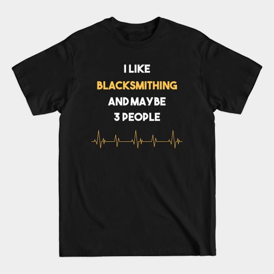 Discover I Like 3 People And Blacksmithing Blacksmith Metalsmith Metalsmithing - Blacksmithing - T-Shirt