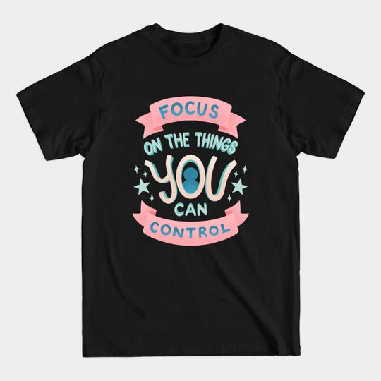 Discover Focus on the Things YOU Can Control - Typography - T-Shirt