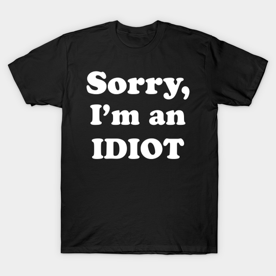 Discover Sorry, I’m an Idiot (white text version) - Idiot - T-Shirt
