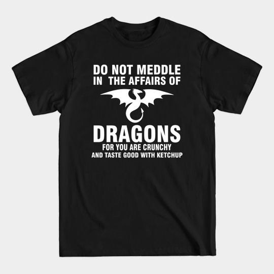 Discover Do not meddle in the afairs of dragons for you are crunchy and taste good with ketchup - Do Not Meddle In The Affair Of Dragons - T-Shirt