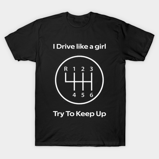 Discover i drive like a girl try to keep up - Manual Transmission - T-Shirt