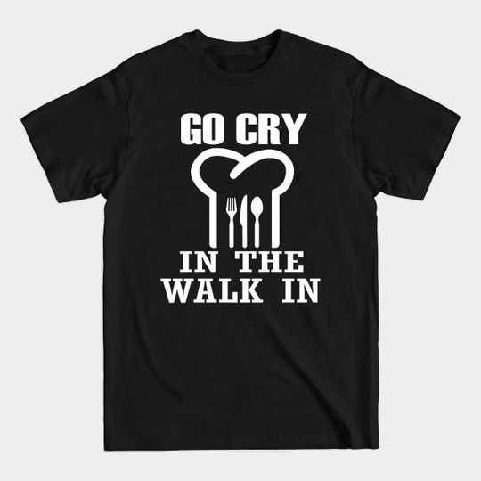 Discover Go Cry In The Walk In Chef Tee