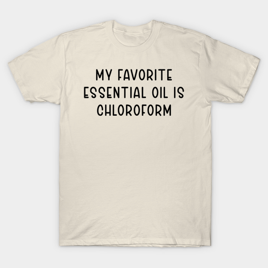 Discover My Favorite Essential Oil is Chloroform - My Favorite Essential Oil Is Chloroform - T-Shirt