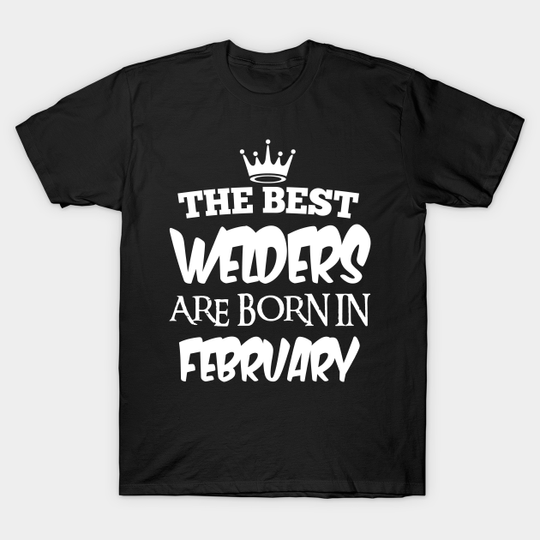 Discover The best welders are born in february - The Best Welders Are Born In February - T-Shirt