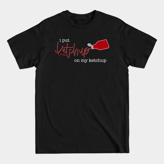 Discover Ketchup Humor T-Shirt - I Put Ketchup On My Ketchup