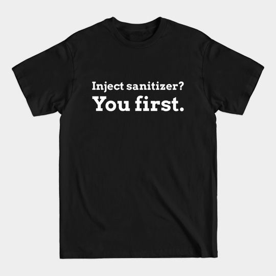 Discover Bold funny 'INJECT SANITIZER? YOU FIRST.' covid19 humor anti-trump democrat T-Shirt - Covid - T-Shirt