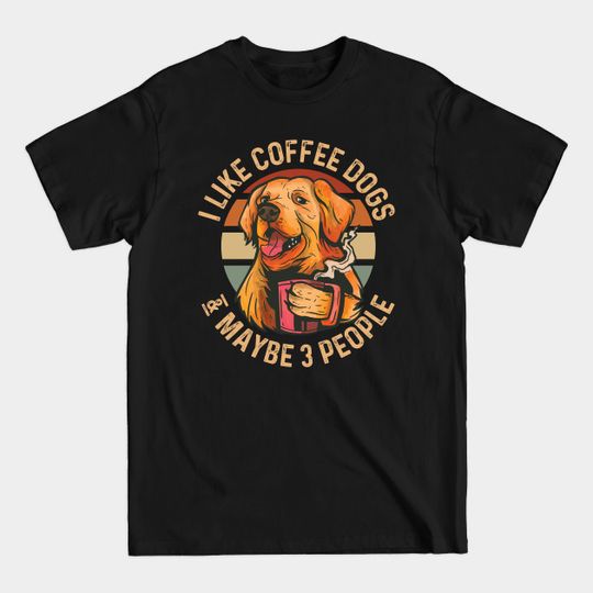 Discover I like Coffee dogs and maybe 3 people, Funny - I Like Coffee Dogs And Maybe 3 People - T-Shirt