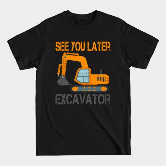 Discover See You Later Excavator Heavy Construction - Excavator - T-Shirt